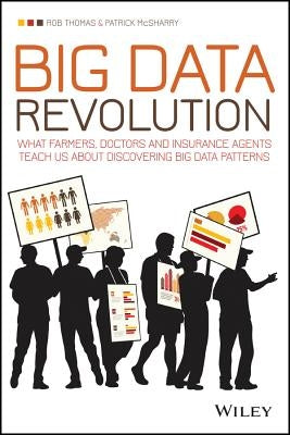 Big Data Revolution: What Farmers, Doctors and Insurance Agents Teach Us about Discovering Big Data Patterns by Thomas, Rob