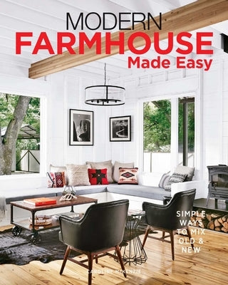 Modern Farmhouse Made Easy: Simple Ways to Mix New & Old by McKenzie, Caroline