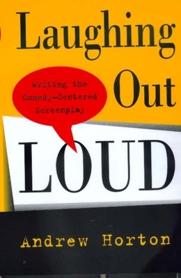 Laughing Out Loud: Writing the Comedy-Centered Screenplay by Horton, Andrew