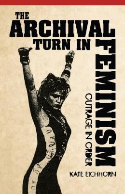 The Archival Turn in Feminism: Outrage in Order by Eichhorn, Kate