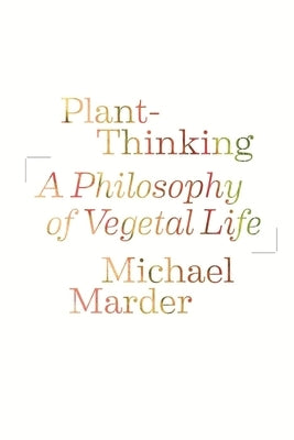 Plant-Thinking: A Philosophy of Vegetal Life by Marder, Michael