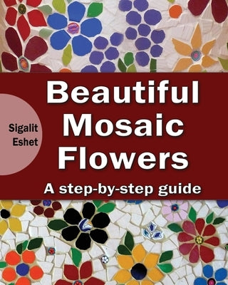 Beautiful Mosaic Flowers - A step-by-step guide by Eshet, Sigalit