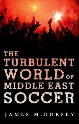 The Turbulent World of Middle East Soccer by Dorsey, James