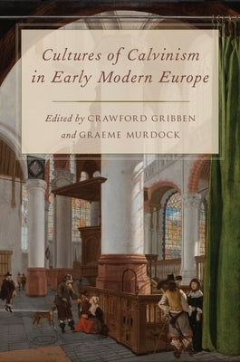 Cultures of Calvinism in Early Modern Europe by Gribben, Crawford