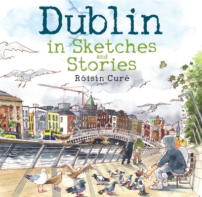 Dublin in Sketches and Stories by Cur&#233;, R&#243;is&#237;n