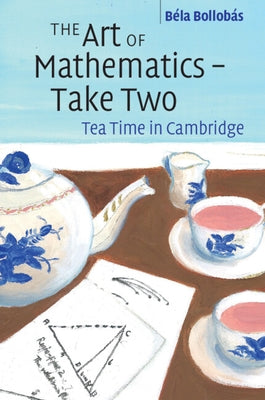 The Art of Mathematics - Take Two: Tea Time in Cambridge by Bollob&#225;s, B&#233;la