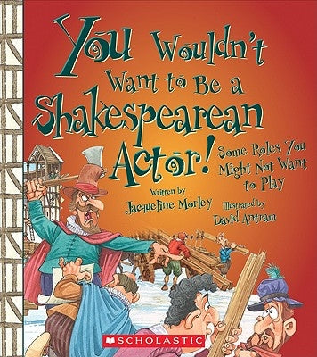 You Wouldn't Want to Be a Shakespearean Actor!: Some Roles You Might Not Want to Play by Morley, Jacqueline