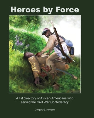 Heroes by Force: A list directory of African-Americans who served the Civil War Confederacy and past life regression artwork and storie by Newson, Gregory G.