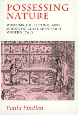 Possessing Nature: Museums, Collecting, and Scientific Culture in Early Modern Italy Volume 20 by Findlen, Paula