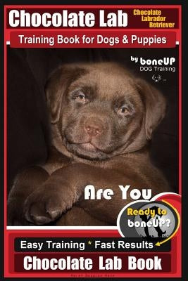 Chocolate Lab Chocolate Labrador Retriever Training Book for Dogs & Puppies by Boneup Dog Training: Are You Ready to Bone Up? Easy Steps * Fast Result by Kane, Karen Douglas