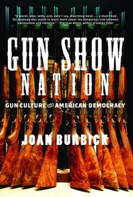 Gun Show Nation: Gun Culture and American Democracy by Burbick, Joan