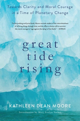 Great Tide Rising: Towards Clarity and Moral Courage in a Time of Planetary Change by Moore, Kathleen Dean