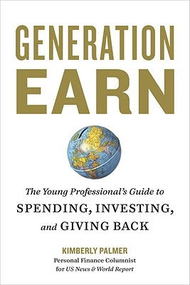 Generation Earn: The Young Professional's Guide to Spending, Investing, and Giving Back by Palmer, Kimberly