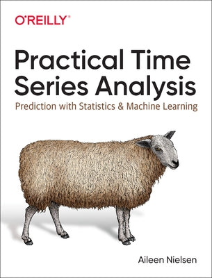 Practical Time Series Analysis: Prediction with Statistics and Machine Learning by Nielsen, Aileen