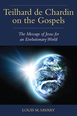 Teilhard de Chardin on the Gospels: The Message of Jesus for an Evolutionary World by Savary, Louis M.