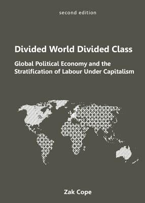 Divided World, Divided Class: Global Political Economy and the Stratification of Labour Under Capitalism by Cope, Zak