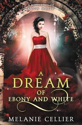A Dream of Ebony and White: A Retelling of Snow White by Cellier, Melanie