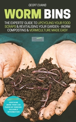 Worm Bins: The Experts' Guide To Upcycling Your Food Scraps & Revitalising Your Garden - Worm Composting & Vermiculture Made Easy by Evans, Geoff