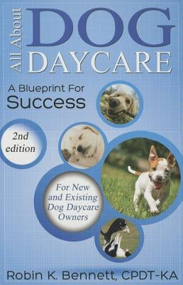 All about Dog Daycare: A Blueprint for Success by Bennett, Robin K.