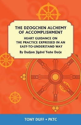 The Dzogchen Alchemy of Accomplishment: Heart Guidance on the Practice Expressed in an Easy-To-Understand Way by Duff, Tony