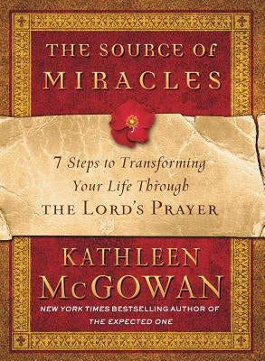 The Source of Miracles: 7 Steps to Transforming Your Life Through the Lord's Prayer by McGowan, Kathleen