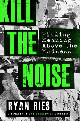 Kill the Noise: Finding Meaning Above the Madness by Ries, Ryan