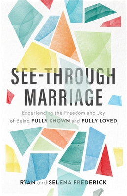 See-Through Marriage: Experiencing the Freedom and Joy of Being Fully Known and Fully Loved by Frederick, Ryan