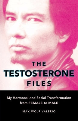 The Testosterone Files: My Hormonal and Social Transformation from Female to Male by Valerio, Max Wolf