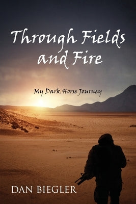 Through Fields and Fire: My Dark Horse Journey by Biegler, Dan