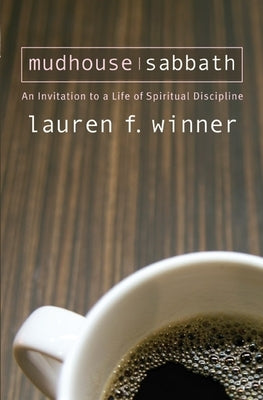 Mudhouse Sabbath: An Invitation to a Life of Spiritual Discipline by Winner, Lauren F.