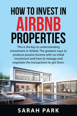 How to Invest in Airbnb Properties: This is the key to understanding investment in Airbnb. The greatest ways to produce passive income with no initial by Park, Sarah