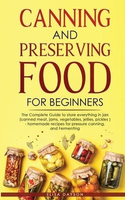 Canning and Preserving Food for Beginners: The Complete Guide to store everything in jars ( canned meat, jams, vegetables, jellies, pickles ) - homema by Dayson, Elisa