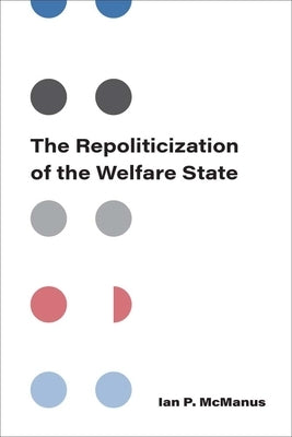 The Repoliticization of the Welfare State by McManus, Ian P.