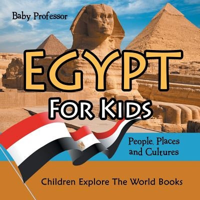 Egypt For Kids: People, Places and Cultures - Children Explore The World Books by Baby Professor
