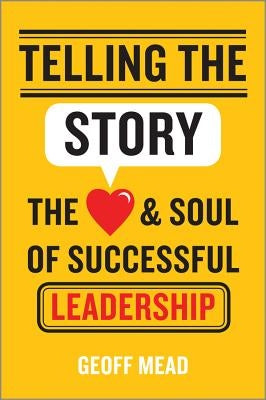 Telling the Story: The Heart and Soul of Successful Leadership by Mead, Geoff