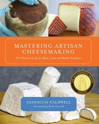 Mastering Artisan Cheesemaking: The Ultimate Guide for Home-Scale and Market Producer by Caldwell, Gianaclis