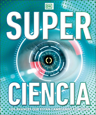 Super Ciencia: Los Avances Que Estan Cambiadno El Mundo by DK