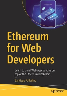 Ethereum for Web Developers: Learn to Build Web Applications on Top of the Ethereum Blockchain by Palladino, Santiago