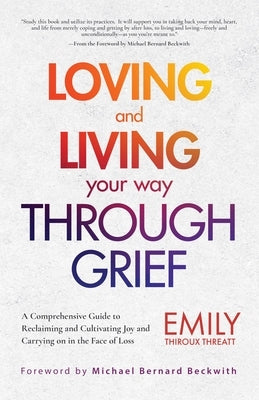 Loving and Living Your Way Through Grief: A Comprehensive Guide to Reclaiming and Cultivating Joy and Carrying on in the Face of Loss (A Grief Recover by Threatt, Emily Thiroux