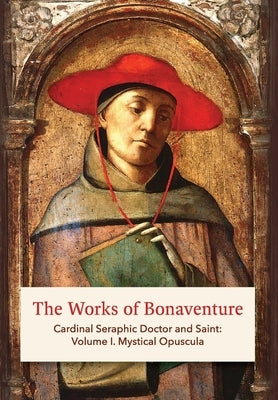The Works of Bonaventure: Cardinal Seraphic Doctor and Saint: Volume I. Mystical Opuscula by Bonaventure, St