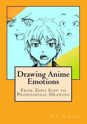 Drawing Anime Emotions: From Zero Step to Professional Drawing by Shen, Li