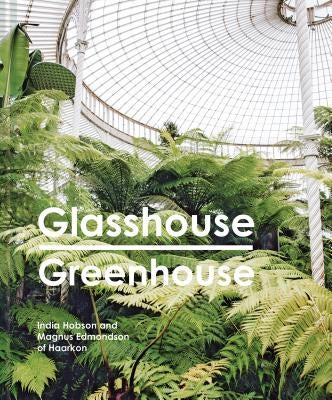 Glasshouse Greenhouse: Haarkon's World Tour of Amazing Botanical Spaces by Hobson, India