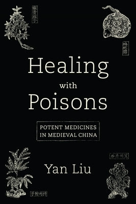 Healing with Poisons: Potent Medicines in Medieval China by Liu, Yan