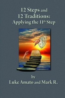 12 Steps & 12 Traditions: Applying the 11th STEP by Amato, Luke