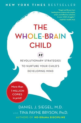 The Whole-Brain Child: 12 Revolutionary Strategies to Nurture Your Child's Developing Mind by Siegel, Daniel J.