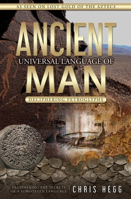 Ancient Universal Language of Man: Deciphering Petroglyphs by Hegg, Chris