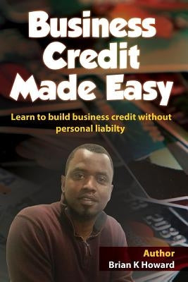 Business Credit Made Easy: Business Credit Made Easy teaches you step by step how to build a solid business credit score and business credit prof by Howard, Brian K.
