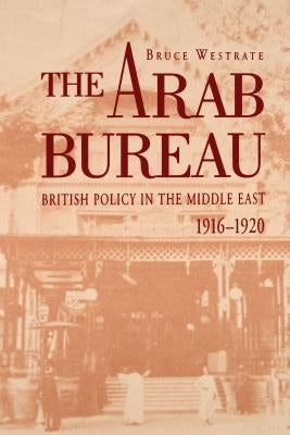 The Arab Bureau: British Policy in the Middle East, 1916-1920 by Westrate, Bruce