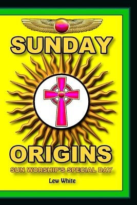 Sunday Origins: Sun Worship's Special Day by White, Lew