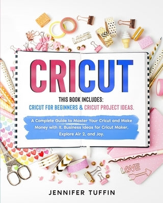 Cricut: 2 Books in 1: Cricut for Beginners & Cricut Project Ideas. A Complete Guide to Master Your Cricut and Make Money with by Tuffin, Jennifer